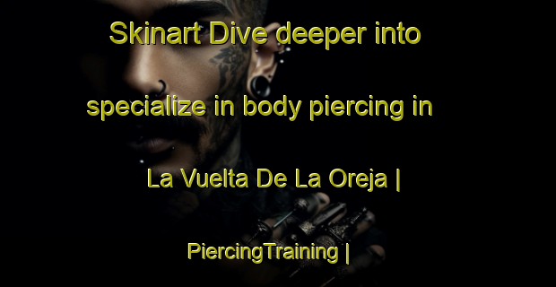 Skinart Dive deeper into specialize in body piercing in La Vuelta De La Oreja | PiercingTraining | PiercingClasses | SkinartTraining-Colombia